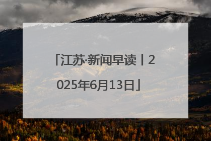 江苏·新闻早读丨2025年6月13日